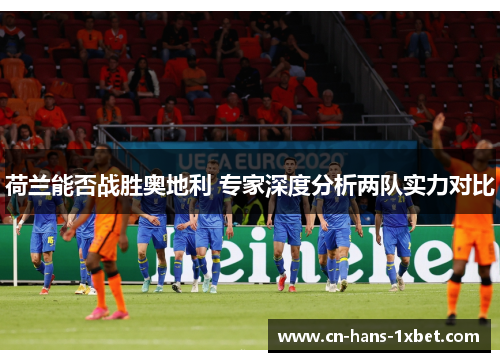 荷兰能否战胜奥地利 专家深度分析两队实力对比