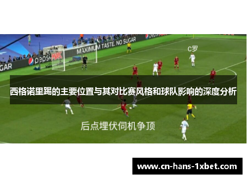 西格诺里踢的主要位置与其对比赛风格和球队影响的深度分析