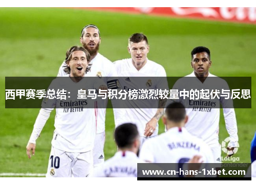 西甲赛季总结：皇马与积分榜激烈较量中的起伏与反思
