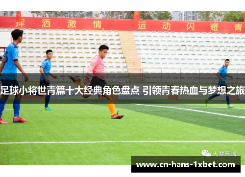 足球小将世青篇十大经典角色盘点 引领青春热血与梦想之旅