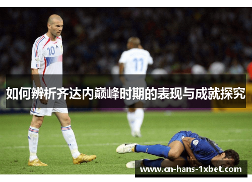如何辨析齐达内巅峰时期的表现与成就探究