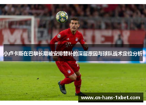 小卢卡斯在巴黎长期被安排替补的深层原因与球队战术定位分析