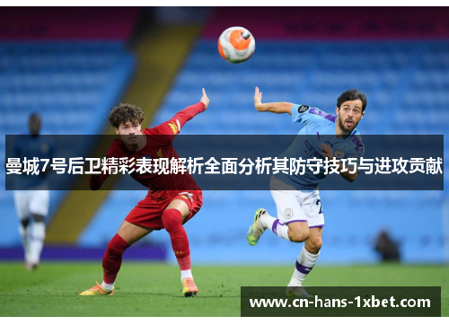 曼城7号后卫精彩表现解析全面分析其防守技巧与进攻贡献