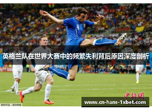 英格兰队在世界大赛中的频繁失利背后原因深度剖析
