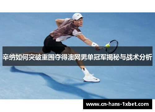 辛纳如何突破重围夺得澳网男单冠军揭秘与战术分析