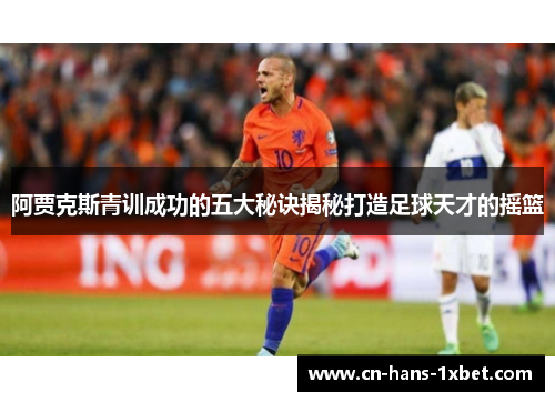 阿贾克斯青训成功的五大秘诀揭秘打造足球天才的摇篮