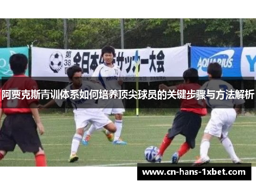 阿贾克斯青训体系如何培养顶尖球员的关键步骤与方法解析 阿贾克斯青训体系如何培养顶尖球员的关键步骤与方法解析