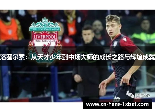 洛塞尔索：从天才少年到中场大师的成长之路与辉煌成就