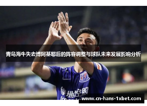 青岛海牛失去博阿基耶后的阵容调整与球队未来发展影响分析