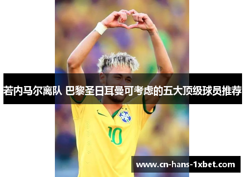 若内马尔离队 巴黎圣日耳曼可考虑的五大顶级球员推荐