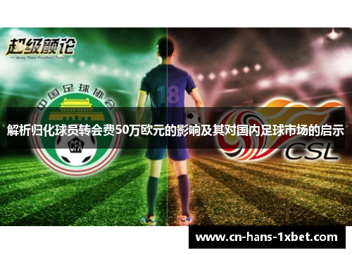 解析归化球员转会费50万欧元的影响及其对国内足球市场的启示