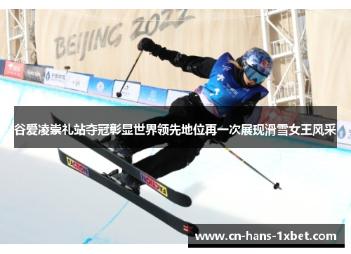 谷爱凌崇礼站夺冠彰显世界领先地位再一次展现滑雪女王风采