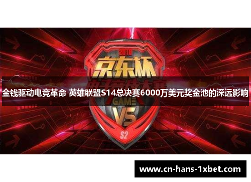 金钱驱动电竞革命 英雄联盟S14总决赛6000万美元奖金池的深远影响