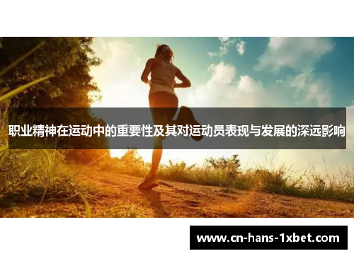 职业精神在运动中的重要性及其对运动员表现与发展的深远影响 职业精神在运动中的重要性及其对运动员表现与发展的深远影响