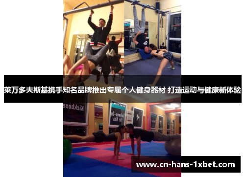 莱万多夫斯基携手知名品牌推出专属个人健身器材 打造运动与健康新体验 莱万多夫斯基携手知名品牌推出专属个人健身器材 打造运动与健康新体验
