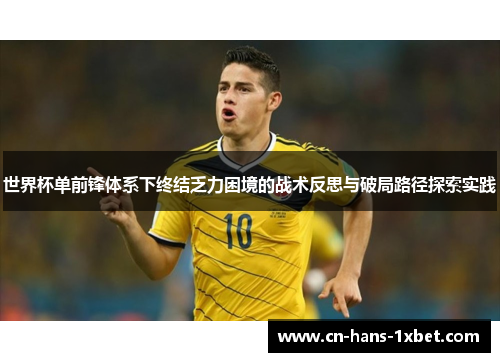 世界杯单前锋体系下终结乏力困境的战术反思与破局路径探索实践