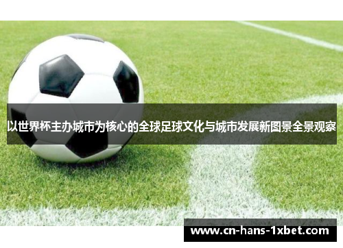 以世界杯主办城市为核心的全球足球文化与城市发展新图景全景观察