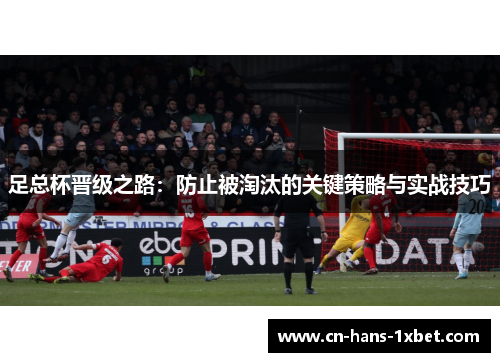足总杯晋级之路：防止被淘汰的关键策略与实战技巧