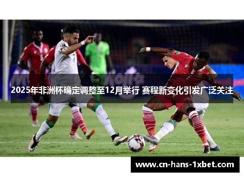 2025年非洲杯确定调整至12月举行 赛程新变化引发广泛关注 2025年非洲杯确定调整至12月举行 赛程新变化引发广泛关注