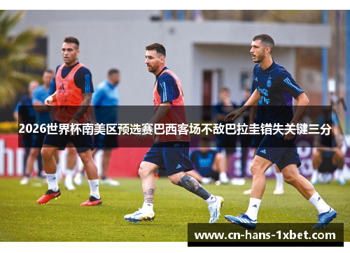 2026世界杯南美区预选赛巴西客场不敌巴拉圭错失关键三分 2026世界杯南美区预选赛巴西客场不敌巴拉圭错失关键三分