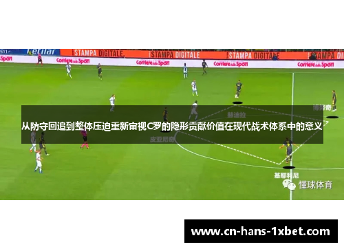 从防守回追到整体压迫重新审视C罗的隐形贡献价值在现代战术体系中的意义 从防守回追到整体压迫重新审视C罗的隐形贡献价值在现代战术体系中的意义