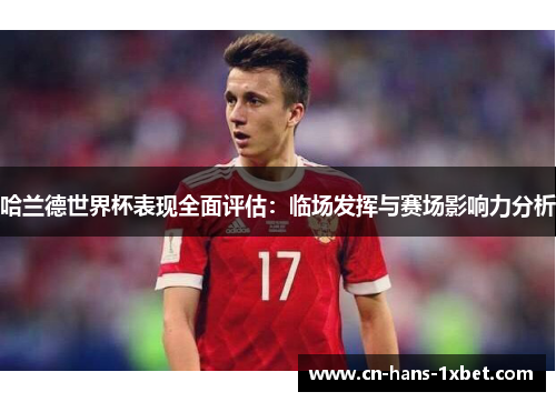 哈兰德世界杯表现全面评估:临场发挥与赛场影响力分析 哈兰德世界杯表现全面评估:临场发挥与赛场影响力分析