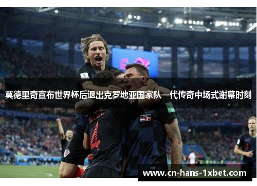 莫德里奇宣布世界杯后退出克罗地亚国家队一代传奇中场式谢幕时刻