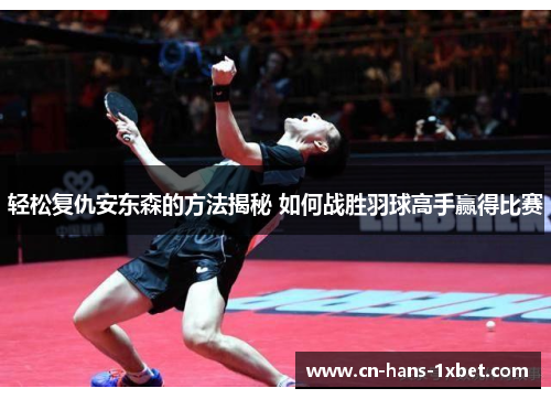 轻松复仇安东森的方法揭秘 如何战胜羽球高手赢得比赛