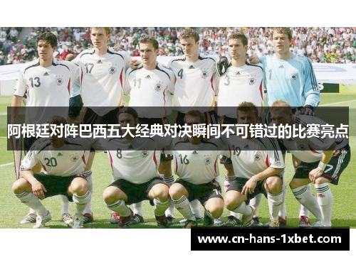 阿根廷对阵巴西五大经典对决瞬间不可错过的比赛亮点
