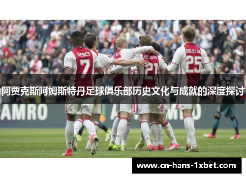 阿贾克斯阿姆斯特丹足球俱乐部历史文化与成就的深度探讨