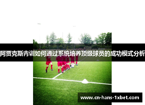 阿贾克斯青训如何通过系统培养顶级球员的成功模式分析