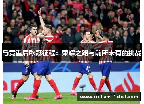 马竞重启欧冠征程：荣耀之路与前所未有的挑战
