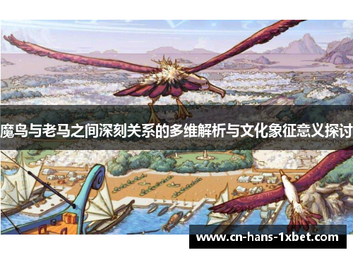 魔鸟与老马之间深刻关系的多维解析与文化象征意义探讨