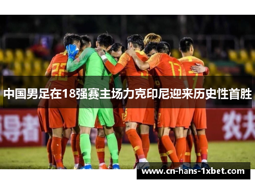 中国男足在18强赛主场力克印尼迎来历史性首胜
