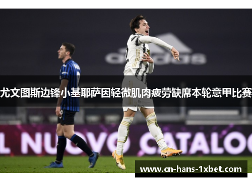 尤文图斯边锋小基耶萨因轻微肌肉疲劳缺席本轮意甲比赛